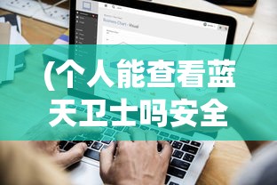 (个人能查看蓝天卫士吗安全吗)关于个人能否查看蓝天卫士的探讨