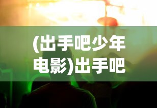 (出手吧少年电影)出手吧少年，青春热血与拼搏的序曲