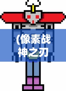 (像素战神之刃怎么画)像素战神之刃，游戏前沿技术与未来展望