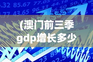 (澳门前三季gdp增长多少)澳门前三季GDP增长，繁荣背后的驱动力与挑战分析