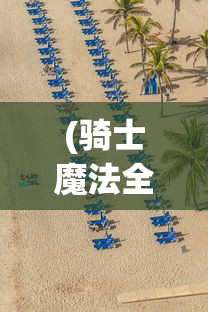 (骑士魔法全集免费观看完整版)骑士魔法全集，魔法世界的探索与解析