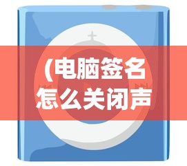 (电脑签名怎么关闭声音提示)如何关闭电脑签名功能，详细步骤与常见问题解答
