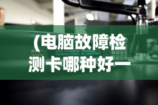 (电脑故障检测卡哪种好一点)电脑故障检测卡哪种好，全面解析与选购指南