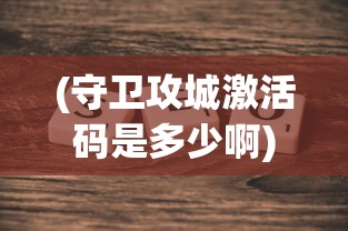 (守卫攻城激活码是多少啊)关于守卫攻城激活码的探讨