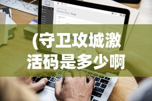 (守卫攻城激活码是多少啊)关于守卫攻城激活码的探讨