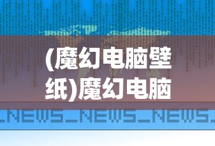 (魔幻电脑壁纸)魔幻电脑图案，探索神秘与奇幻的交汇点