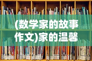 (数学家的故事作文)家的温馨故事，回忆与感悟