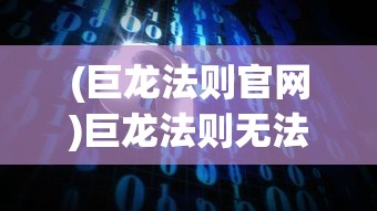 (巨龙法则官网)巨龙法则无法进入的解决方案及常见问题解析