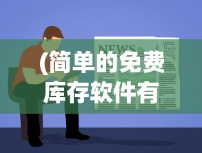 (简单的免费库存软件有哪些)简单的免费库存软件，助力企业高效管理库存物资