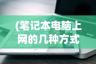 (笔记本电脑上网的几种方式图片)笔记本电脑上网的几种方式及其比较分析