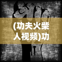 (功夫火柴人视频)功夫劈雳火柴人游戏，热血战斗与策略的挑战