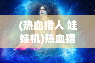 (热血猎人 娃娃机)热血猎人娃娃机的神秘出现顺序，揭秘与探索