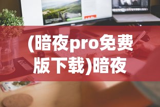 (暗夜pro免费版下载)暗夜Pro免费版，深度解析与常见问题解答