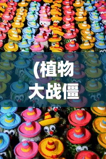 (植物大战僵尸经典版手机无限金币下载)植物大战僵尸经典版手机无限金币，游戏攻略与常见问题解答