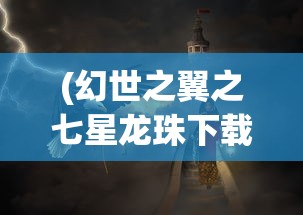 (幻世之翼之七星龙珠下载)幻世之翼之七星龙珠，神秘力量的探索与传承