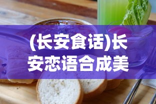 (长安食话)长安恋语合成美食游戏，一场文化与美食的完美结合