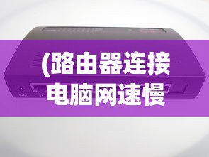(路由器连接电脑网速慢怎么办)无线路由器连接电脑上网速度慢怎么办？解决方法与常见问答