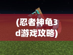 (忍者神龟3d游戏攻略)全面解析，3D忍者神龟攻略大全