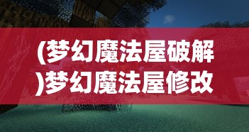 (梦幻魔法屋破解)梦幻魔法屋修改版，探索神秘世界的全新篇章