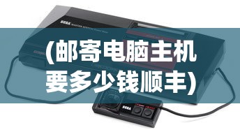 (邮寄电脑主机要多少钱顺丰)邮寄电脑主机要多少钱，全面解析费用因素与计算方式