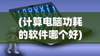 (计算电脑功耗的软件哪个好)计算电脑功耗的软件，选择与运用指南