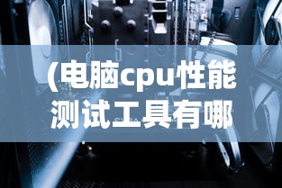 (电脑cpu性能测试工具有哪些)电脑CPU性能测试工具，深度解析与常见问题解答