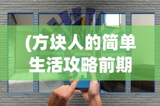 (方块人的简单生活攻略前期怎么过)方块人的简单生活攻略，探索生存与建设的乐趣