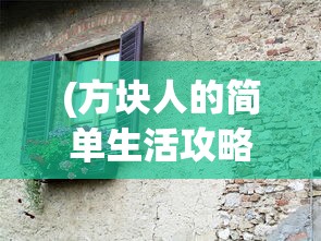 (方块人的简单生活攻略前期怎么过)方块人的简单生活攻略，探索生存与建设的乐趣