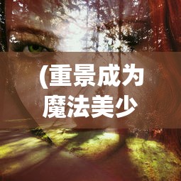 (重景成为魔法美少女)重景成为魔法，探索现实与幻想的交融点