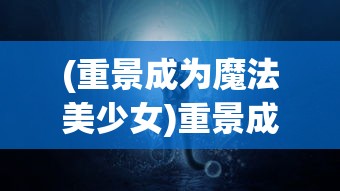 (重景成为魔法美少女)重景成为魔法，探索现实与幻想的交融点