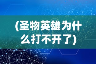 (圣物英雄为什么打不开了)圣物英雄无法打开的原因分析及解决方案