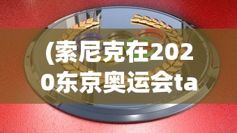 (索尼克在2020东京奥运会taptap)索尼克东京奥运会日服的独特魅力与影响分析