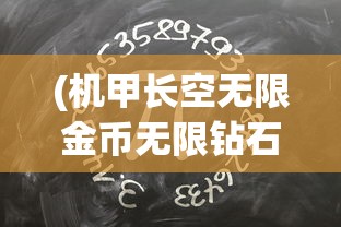 (机甲长空无限金币无限钻石版)机甲长空，无需号码的无限可能