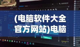(电脑软件大全官方网站)电脑软件大全app，一站式软件资源管理平台