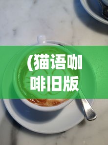 (猫语咖啡旧版九游)猫语咖啡旧版，回忆与探索