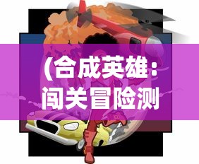 (合成英雄:闯关冒险测试版下载)合成英雄，闯关冒险测试全面解析与FAQ指南