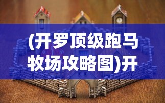 (开罗顶级跑马牧场攻略图)开罗顶级跑马牧场攻略大全及常见问题解答（FAQ）
