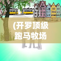 (开罗顶级跑马牧场攻略图)开罗顶级跑马牧场攻略大全及常见问题解答（FAQ）