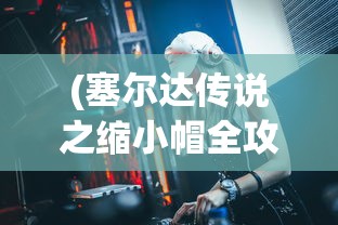 (塞尔达传说之缩小帽全攻略)GBA塞尔达传说缩小帽攻略大全，游戏探索与关卡解析