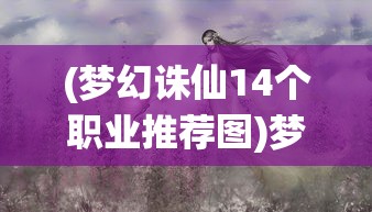 (梦幻诛仙14个职业推荐图)梦幻诛仙十四大职业推荐图详解与选择指南