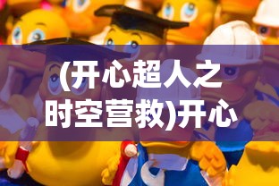(开心超人之时空营救)开心超人，超越快乐的力量与魅力