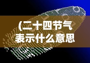 (二十四节气表示什么意思啊)二十四节气，古老智慧的象征与现代生活的连结