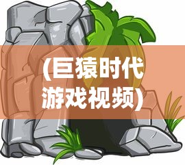 (巨猿时代游戏视频)巨猿时代游戏，探索史前世界的奥秘