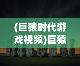 (巨猿时代游戏视频)巨猿时代游戏，探索史前世界的奥秘