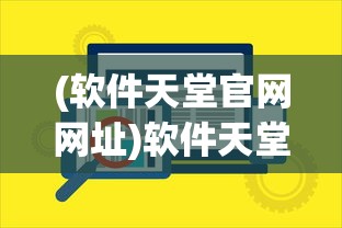 (软件天堂官网网址)软件天堂官网，一站式软件下载与资讯服务的新天地