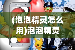 (泡泡精灵怎么用)泡泡精灵游戏设备，引领新时代的游戏新体验