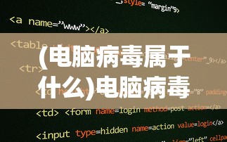 (电脑病毒属于什么)电脑病毒的语言编写之谜，究竟是如何诞生的？