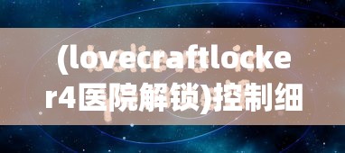(lovecraftlocker4医院解锁)控制细胞2.0安卓直装，游戏介绍与常见问题解答