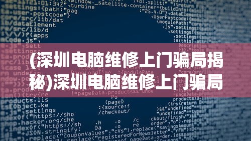 (深圳电脑维修上门骗局揭秘)深圳电脑维修上门骗局揭秘与防范指南