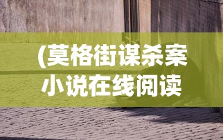 (莫格街谋杀案小说在线阅读)莫格街谋杀案小说，深度解析与探讨